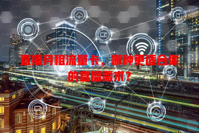 直播月租流量卡，哪种更适合你的直播需求？
