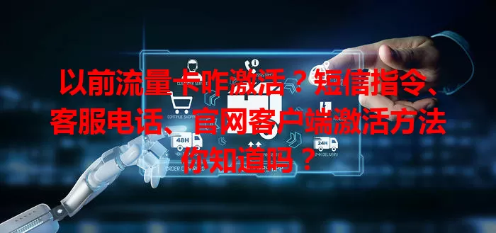 以前流量卡咋激活？短信指令、客服电话、官网客户端激活方法你知道吗？