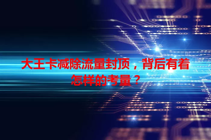 大王卡减除流量封顶，背后有着怎样的考量？