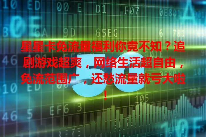 星星卡免流量福利你竟不知？追剧游戏超爽，网络生活超自由，免流范围广，还愁流量就亏大啦！