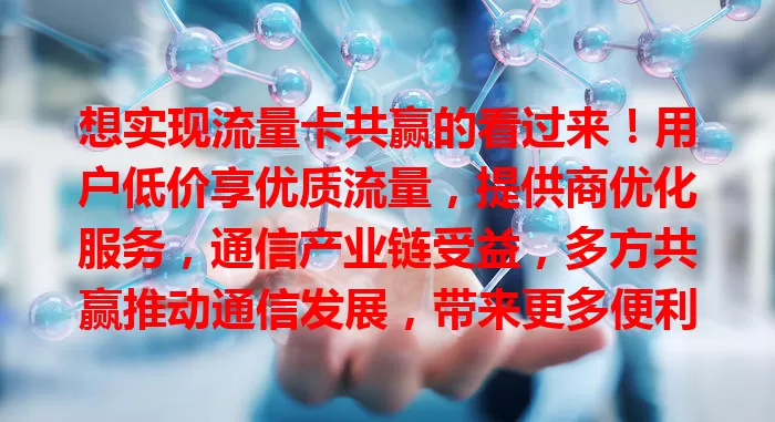 想实现流量卡共赢的看过来！用户低价享优质流量，提供商优化服务，通信产业链受益，多方共赢推动通信发展，带来更多便利可能