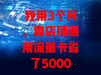 我用3个月，靠店铺通用流量卡省了5000元网络费