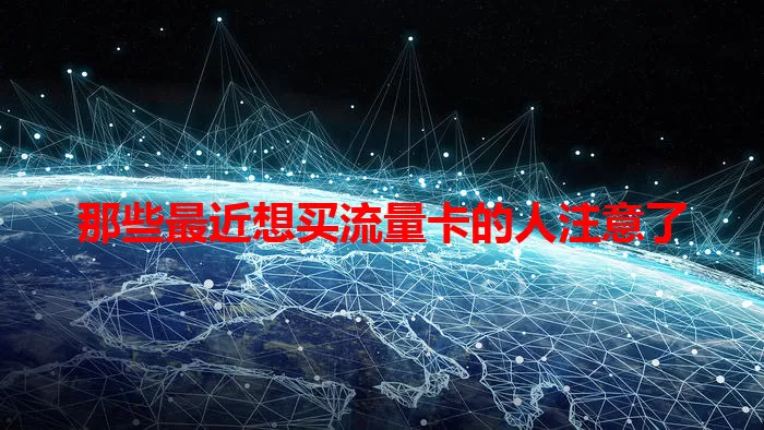 那些最近想买流量卡的人注意了
