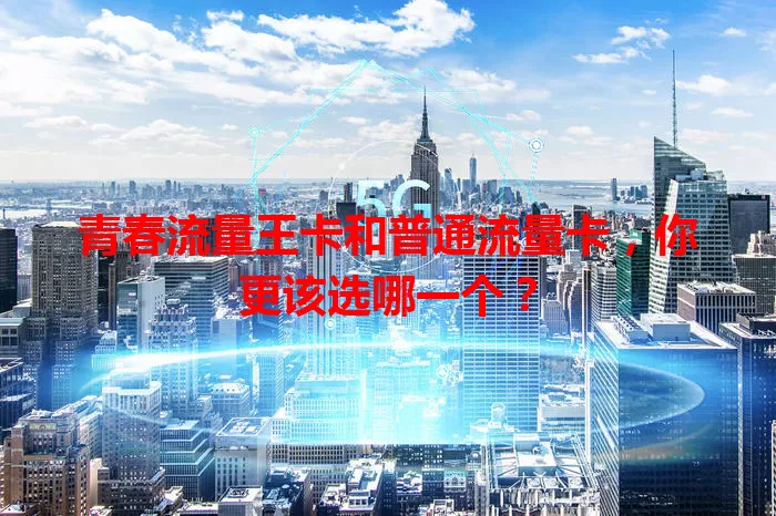 青春流量王卡和普通流量卡，你更该选哪一个？