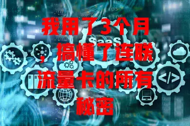 我用了3个月，搞懂了连联流量卡的所有秘密