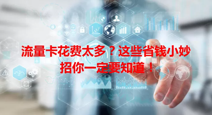 流量卡花费太多？这些省钱小妙招你一定要知道！