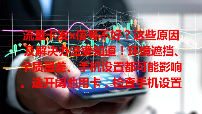 流量卡发x信号不好？这些原因及解决办法要知道！环境遮挡、卡质量差、手机设置都可能影响。选开阔地用卡，检查手机设置，联系运营商。选卡要谨慎，知名运营商产品更靠谱。
