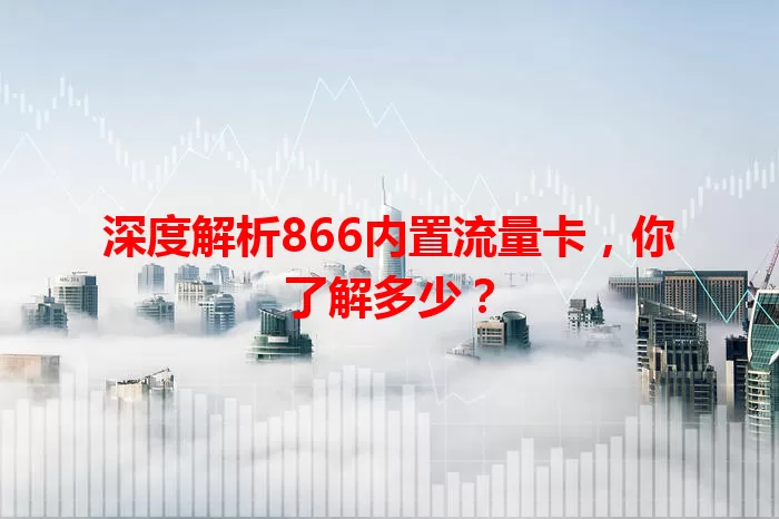 深度解析866内置流量卡，你了解多少？