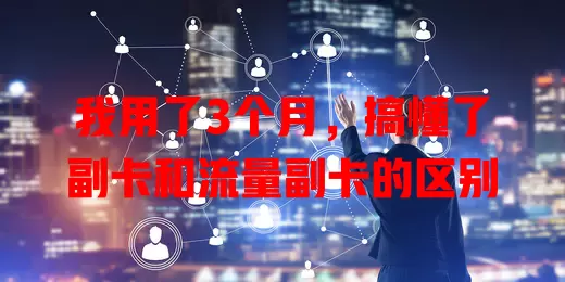 我用了3个月，搞懂了副卡和流量副卡的区别