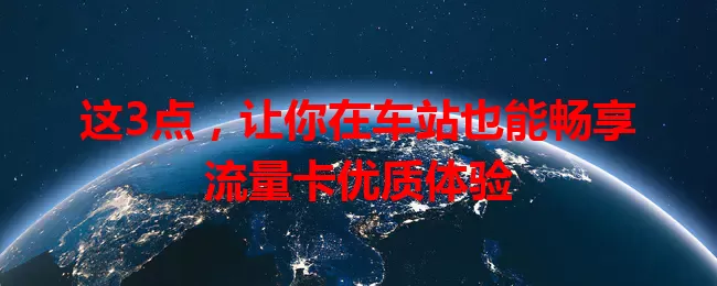 这3点，让你在车站也能畅享流量卡优质体验