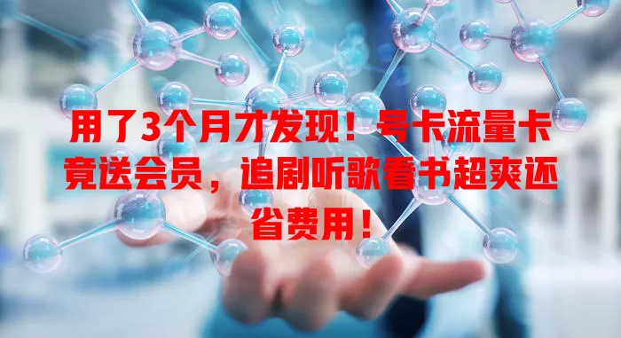 用了3个月才发现！号卡流量卡竟送会员，追剧听歌看书超爽还省费用！
