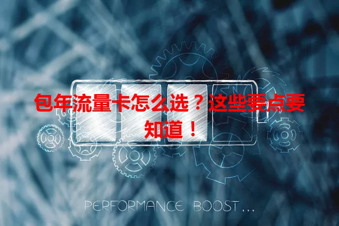 包年流量卡怎么选？这些要点要知道！