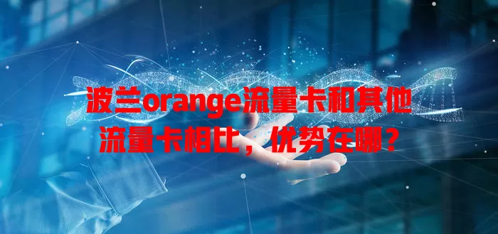 波兰orange流量卡和其他流量卡相比，优势在哪？