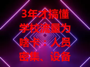 3年才搞懂学校流量为啥卡：人员密集、设备老旧、数据交互多、覆盖有局限