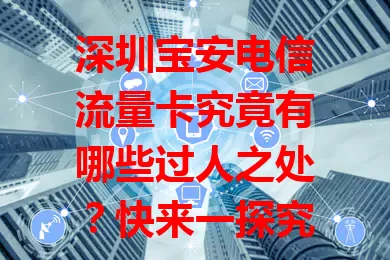 深圳宝安电信流量卡究竟有哪些过人之处？快来一探究竟！