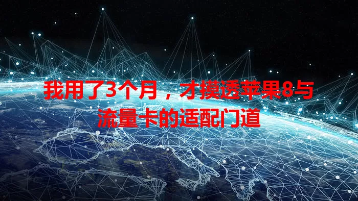 我用了3个月，才摸透苹果8与流量卡的适配门道