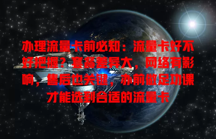 办理流量卡前必知：流量卡好不好把握？套餐差异大，网络有影响，售后也关键，办前做足功课才能选到合适的流量卡