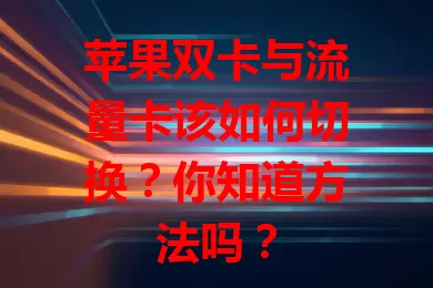 苹果双卡与流量卡该如何切换？你知道方法吗？