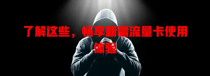 了解这些，畅享新疆流量卡使用体验
