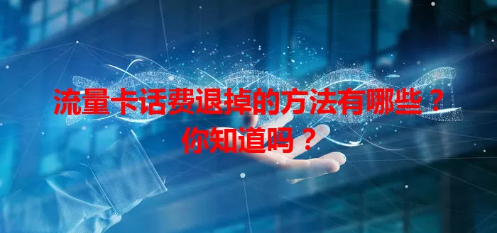 流量卡话费退掉的方法有哪些？你知道吗？