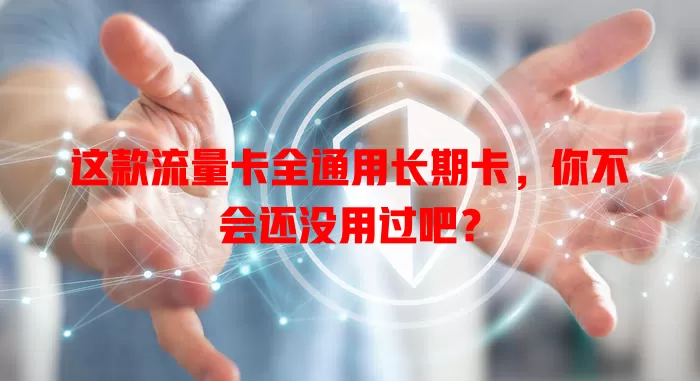 这款流量卡全通用长期卡，你不会还没用过吧？