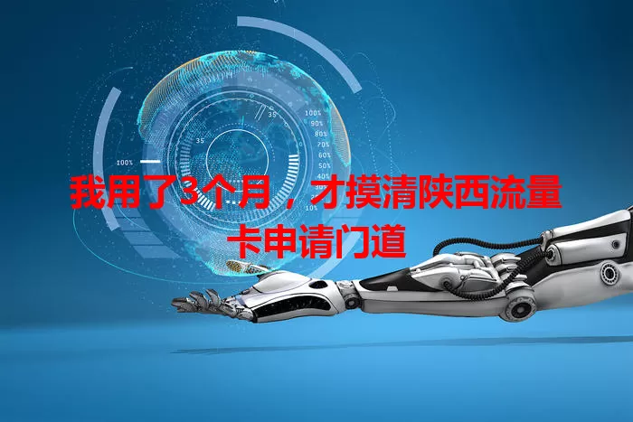 我用了3个月，才摸清陕西流量卡申请门道