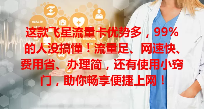 这款飞星流量卡优势多，99%的人没搞懂！流量足、网速快、费用省、办理简，还有使用小窍门，助你畅享便捷上网！