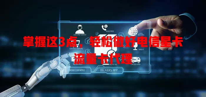 掌握这3点，轻松做好电信星卡流量卡代理