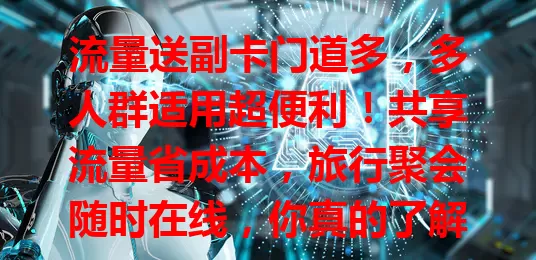 流量送副卡门道多，多人群适用超便利！共享流量省成本，旅行聚会随时在线，你真的了解吗？