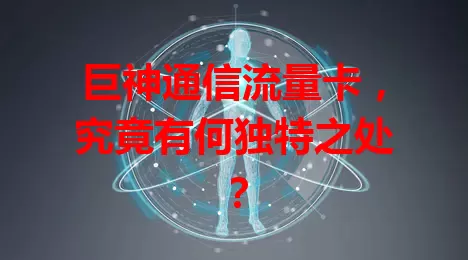 巨神通信流量卡，究竟有何独特之处？