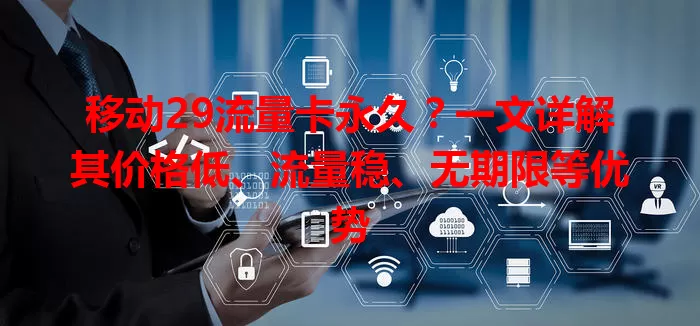 移动29流量卡永久？一文详解其价格低、流量稳、无期限等优势