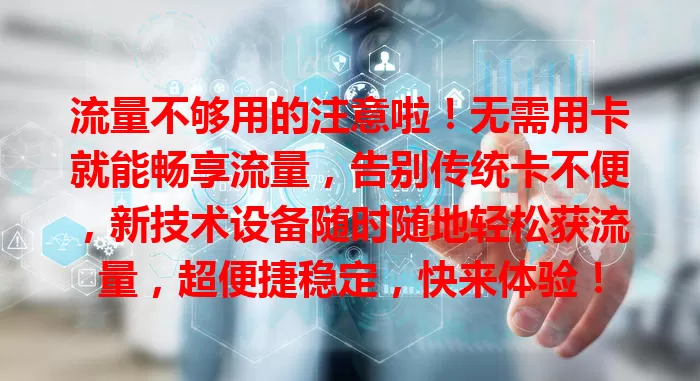 流量不够用的注意啦！无需用卡就能畅享流量，告别传统卡不便，新技术设备随时随地轻松获流量，超便捷稳定，快来体验！