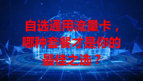 自选通用流量卡，哪种套餐才是你的最佳之选？