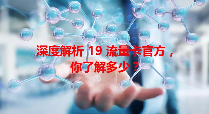 深度解析 19 流量卡官方，你了解多少？