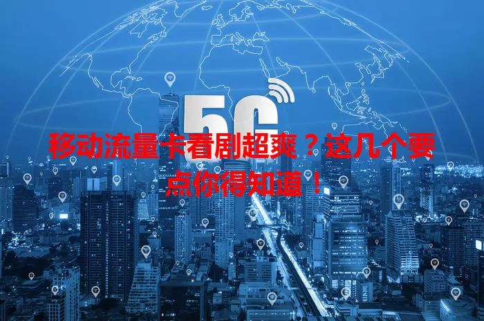 移动流量卡看剧超爽？这几个要点你得知道！