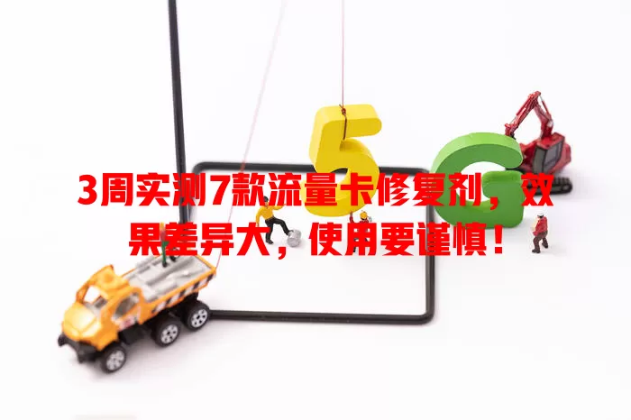 3周实测7款流量卡修复剂，效果差异大，使用要谨慎！