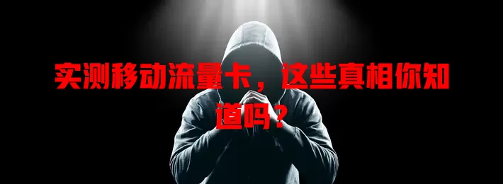 实测移动流量卡，这些真相你知道吗？