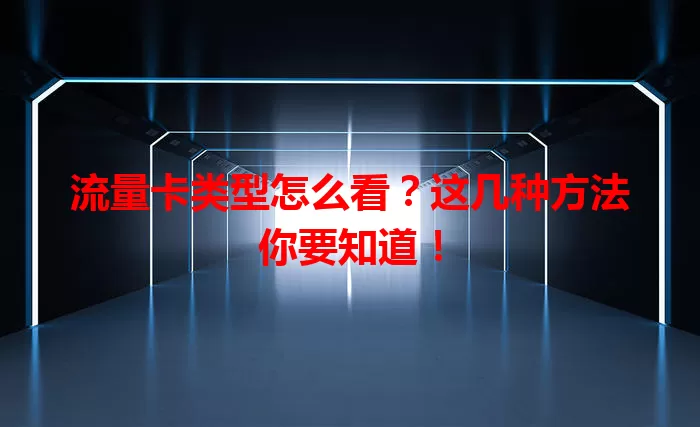 流量卡类型怎么看？这几种方法你要知道！