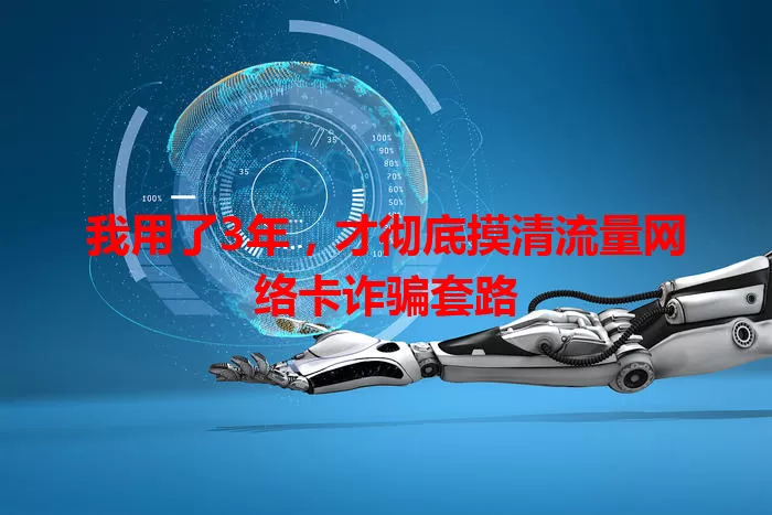 我用了3年，才彻底摸清流量网络卡诈骗套路
