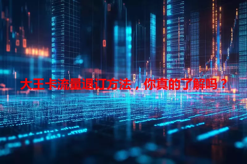 大王卡流量退订方法，你真的了解吗？