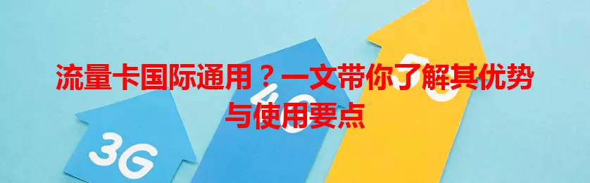 流量卡国际通用？一文带你了解其优势与使用要点