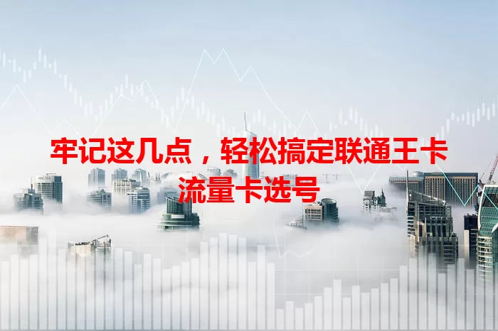 牢记这几点，轻松搞定联通王卡流量卡选号