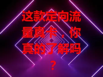 这款定向流量真卡，你真的了解吗？