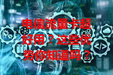 电信流量卡超好用？这些优势你知道吗？