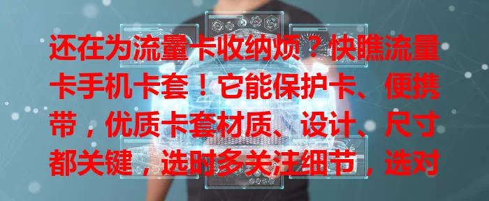 还在为流量卡收纳烦？快瞧流量卡手机卡套！它能保护卡、便携带，优质卡套材质、设计、尺寸都关键，选时多关注细节，选对能让流量卡使用更安心便捷！
