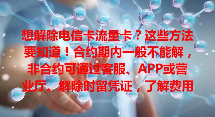 想解除电信卡流量卡？这些方法要知道！合约期内一般不能解，非合约可通过客服、APP或营业厅。解除时留凭证，了解费用变化，掌握方法就能顺利解除，让用卡更随心。