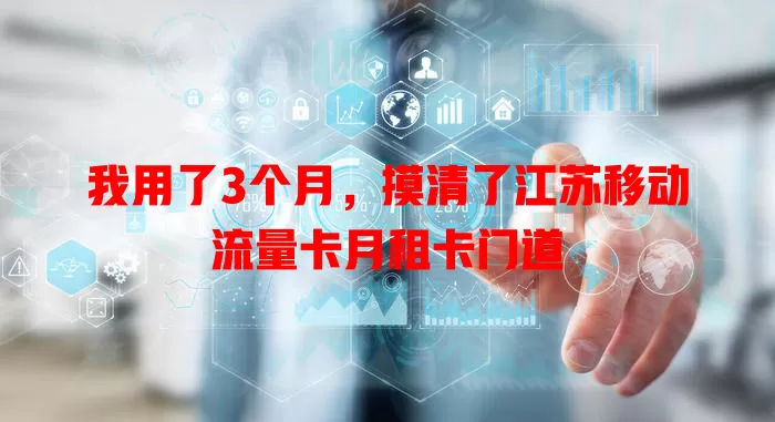 我用了3个月，摸清了江苏移动流量卡月租卡门道