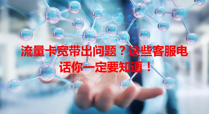 流量卡宽带出问题？这些客服电话你一定要知道！