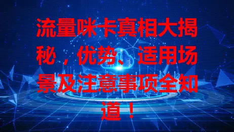 流量咪卡真相大揭秘，优势、适用场景及注意事项全知道！