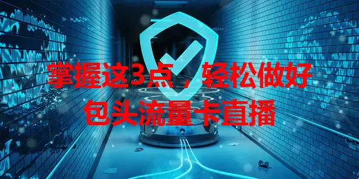 掌握这3点，轻松做好包头流量卡直播